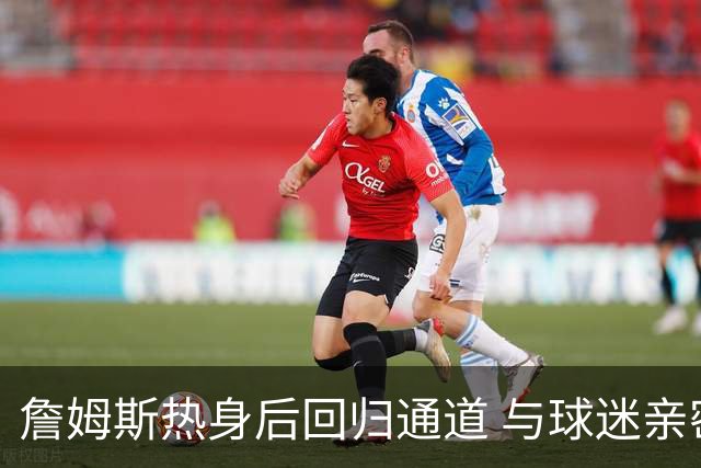 詹姆斯热身后回归通道 与球迷亲密互动签名留念
